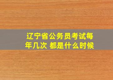 辽宁省公务员考试每年几次 都是什么时候